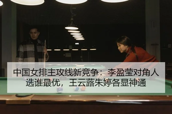 中国女排主攻线新竞争：李盈莹对角人选谁最优，王云蕗朱婷各显神通